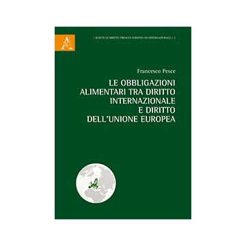 Le Obbligazioni Alimentari Tra Diritto Internazionale E Diritto Dell'unione Europea - Pesce Francesco - Aracne - 9788854866652