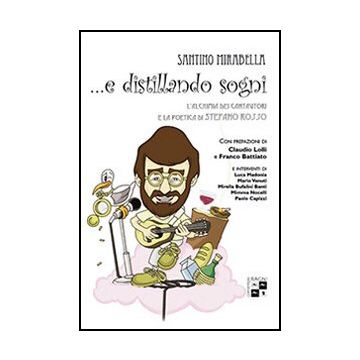 ... E Distillando Sogni. L'alchimia Dei Cantautori E La Poetica Di Stefano Rosso - Mirabella Santino - Aracne - 9788854866775