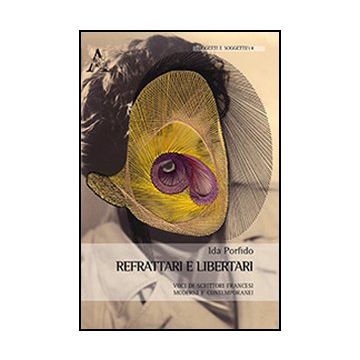 Refrattari E Libertari. Voci Di Scrittori Francesi Moderni E Contemporanei. Ediz Italiana, Inglese, Francese E Tedesca - Porfido Ida - Aracne - 9788854866911
