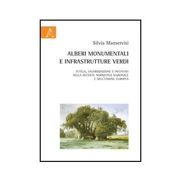Alberi Monumentali E Infrastrutture Verdi. Tutela, Valorizzazione E Incentivi  Nella Recente Normativa Nazionale E Dell'unione Europea - Manservisi Silvia - Aracne - 9788854866928