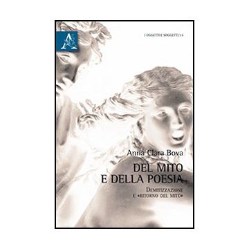 Del Mito E Della Poesia. Demitizzazione E «ritorno Del Mito» - Bova A. Clara - Aracne - 9788854867048