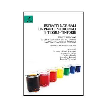 Estratti Naturali Da Piante Medicinali E Tessili-tintorie. Caratterizzazione Ed  Usi Innovativi Di Ortica, Daphne, Lavanda... Resoconto Del Progetto Prin 2008 - Ciani Scarnicci M. ; Laino A. ; Pinelli P.  - Aracne - 9788854867246