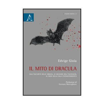 Il Mito Di Dracula. Dall'oscurita' Delle Origini, Ai Meandri Dell'inconscio Al Buio Della Sala Cinematografica  - Gioia Edvige - Aracne - 9788854867413