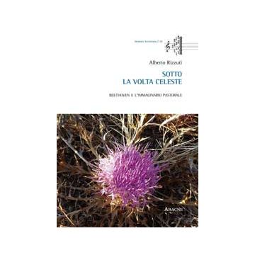 Sotto La Volta Celeste. Beethoven E L'immaginario Pastorale - Rizzuti Alberto - Aracne - 9788854867543