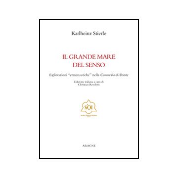 Il Grande Mare Del Senso. Esplorazioni «ermeneutiche» Nella Commedia Di Dante  - Stierle Karlheinz; Rivoletti C.  - Aracne - 9788854867550