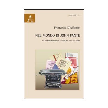 Nel Mondo Di John Fante. Autobiografismo E Furore Letterario - D'alfonso Francesca - Aracne - 9788854867581