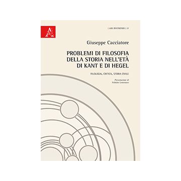 Problemi Di Filosofia Della Storia Nell'eta' Di Kant E Di Hegel. Filologia, Critica, Storia Civile - Cacciatore Giuseppe - Aracne - 9788854867673