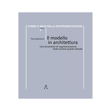 Il Modello In Architettura. Uno Strumento Di Rappresentazione Tanto Arcaico Quanto  Attuale - Barlozzini Piero - Aracne - 9788854867703