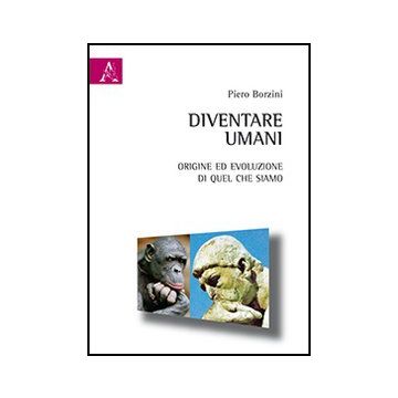 Diventare Umani. Origine Ed Evoluzione Di Quel Che Siamo - Borzini Piero - Aracne - 9788854867741