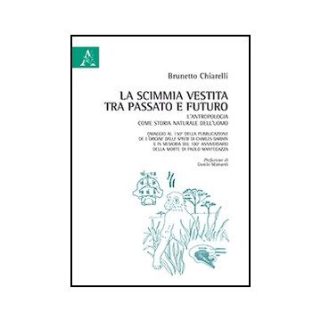 La Scimmia Vestita Tra Passato E Futuro. L'antropologia Come Storia Naturale  Dell'uomo. Omaggio Al 150° Della Pubblicazione Dell'origine Della Specie Di Darwin - Chiarelli Brunetto - Aracne - 9788854867758