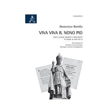 Viva Viva Il Nono Pio. Canti, Luoghi, Oggetti E Monumenti In Onore Di Papa Pio Ix - Rotella Domenico - Aracne - 9788854867765