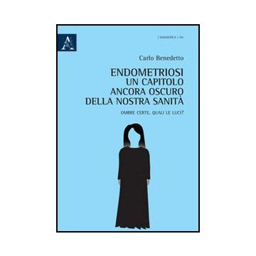 Endometriosi. Un Capitolo Ancora Oscuro Della Nostra Sanita. Ombre Certe. Quali Le Luci? - Benedetto Carlo - Aracne - 9788854867826