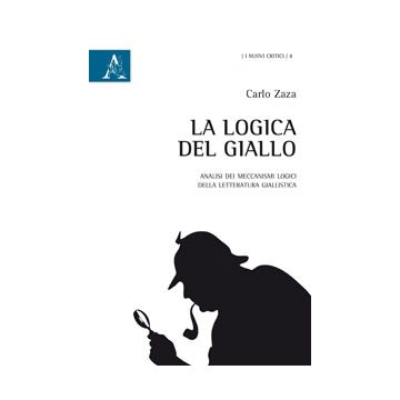 Logica Del Giallo. Analisi Dei Meccanismi Logici Della Letteratura Giallistica - Zaza Carlo - Aracne - 9788854868168