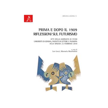 Prima E Dopo Il 1909. Riflessioni Sul Futurismo. Atti Della Giornata Di Studi  (genova, 23 Febbraio 2010) - Lecci L. ; Manfredini M.  - Aracne - 9788854868182