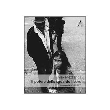 Il Potere Dello Sguardo Libero. Fotoreportage 2002-2013  - Mezzenga Alex - Aracne - 9788854868304