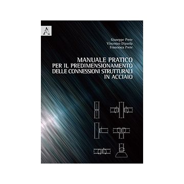 Manuale Pratico Per Il Predimensionamento Delle Connessioni Strutturali In  Acciaio - Prete Giuseppe; Dipaola Vincenzo; Prete Francesca - Aracne - 9788854868663