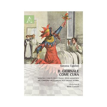 Il Giornale Come Cura. Medicina E Sanita' Nelle Pagine Della «domenica Del Corriere Corriere» Dalle Origini Alla Grande Guerra - Ugolini Simona - Aracne - 9788854868847