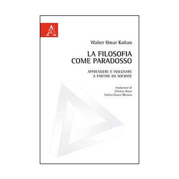 La Filosofia Come Paradosso. Apprendere E Insegnare A Partire Da Socrate  - Kohan Walter O. - Aracne - 9788854869110