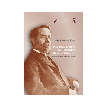 Per Una Teoria Geometrica Delle Funzioni. Le Lezioni Di Felix Klein A Leipzig - Enea M. Rosaria - Aracne - 9788854869196