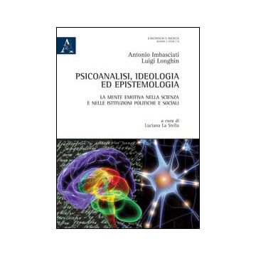 Psicoanalisi, Ideologia Ed Epistemologia. La Mente Emotiva Nella Scienza E Nelle Istituzioni Politiche E Sociali - Imbasciati Antonio; Longhin Luigi - Aracne - 9788854869233
