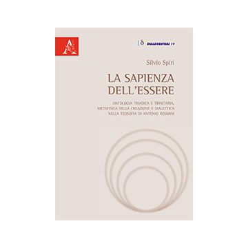 Sapienza Dell'essere. Ontologia Triadica E Trinitaria, Metafisica Della  Creazione E Dialettica Nella Teosofia Di Antonio Rosmini - Spiri Silvio - Aracne - 9788854869271