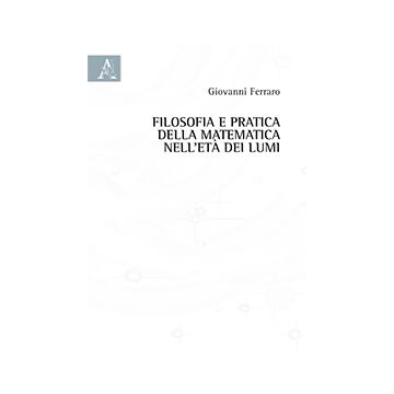 Filosofia E Pratica Della Matematica Nell'eta' Dei Lumi - Ferraro Giovanni - Aracne - 9788854869486