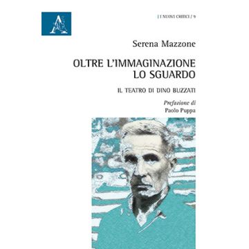 Oltre L'immaginazione Lo Sguardo. Il Teatro Di Dino Buzzati - Mazzone Serena - Aracne - 9788854869493