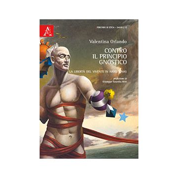 Contro Il Principio Gnostico. La Liberta' Del Vivente In Hans Jonas - Orlando Valentina - Aracne - 9788854869516