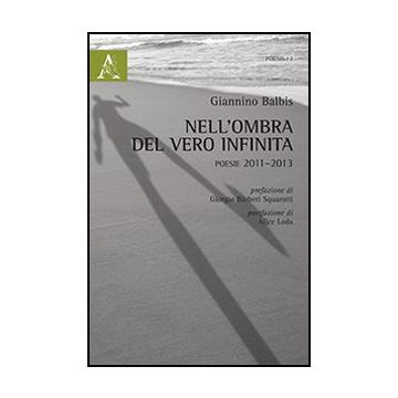 Nell'ombra Del Vero Infinta. Poesie (2011-2013) - Balbis Giannino - Aracne - 9788854869776