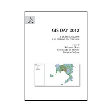 Gis Day 2012. Il Gis Per Il Governo E La Gestione Del Territorio - Cardone B. ; Di Martino F. ; Sessa S.  - Aracne - 9788854869783