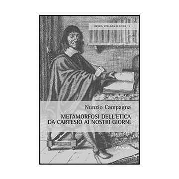 Metamorfosi Dell'etica Da Cartesio Ai Nostri Giorni - Campagna Nunzio - Aracne - 9788854869806