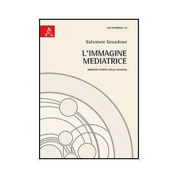 L' Immagine Mediatrice. Bergson Storico Della Filosofia  - Grandone Salvatore - Aracne - 9788854869851