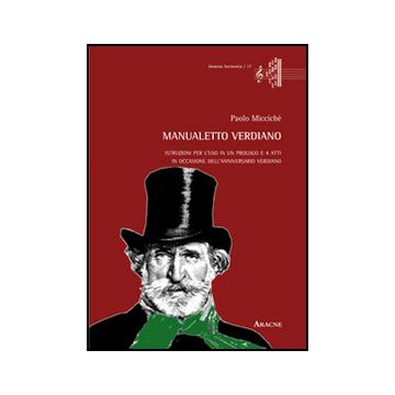 Manualetto Verdiano. Istruzioni Per L'uso In Un Prologo E 4 Atti In Occasione  Dell'anniversario Verdiano - Micciche' Paolo - Aracne - 9788854870161