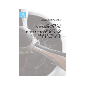 Fondamenti Di Fenomenologia Della Fatica E Della Tensocorrosione Nelle Strutture Aeronautiche - Di Giorgio Giovanni - Aracne - 9788854870598
