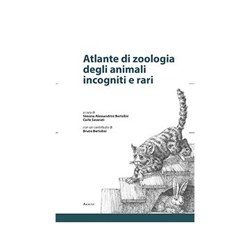 Atlante Di Zoologia Degli Animali Incogniti E Rari - Alessandrini Bertolini S. ; Severati C.  - Aracne - 9788854871113
