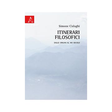 Itinerari Filosofici. Dalle Origini Al Xxi Secolo - Cislaghi Simone - Aracne - 9788854871298