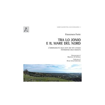 Tra Lo Jonio E Il Mare Del Nord. L'ammissibilita' Alla Lista Dei Siti Unesco  Patrimonio Dell'umanita' - Forte Francesco - Aracne - 9788854871526
