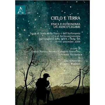 Cielo E Terra. Fisica E Astronomia, Un Antico Legame. Saggi Di Storia Della Fisica E Dell'astronomia E Di Archeoastronomia - Calogero Giannetto E. R. ; Ricciardo S. ; Antonello E.  - Aracne - 9788854872066