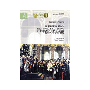 Il (Super) Reich Prussiano E Luterano Di Droysen Tra Macht E Friedensplitik - Guerra Francesco - Aracne - 9788854872127