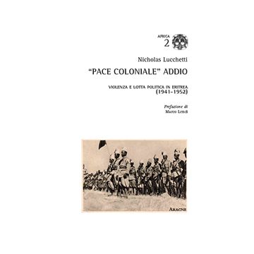 «Pace Coloniale» Addio. Violenza E Lotta Politica In Eritrea (1941-1952) - Lucchetti Nicholas - Aracne - 9788854872189
