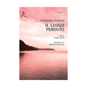 Il Luogo Perduto. Poesie (1996-2013)- Scarano Alessandra - Aracne - 9788854872318