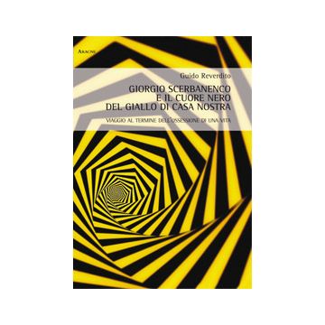 Giorgio Scerbanenco E Il Cuore Nero Del Giallo Di Casa Nostra. Viaggio Al  Termine Dell'ossessione Di Una Vita - Reverdito Guido - Aracne - 9788854872684