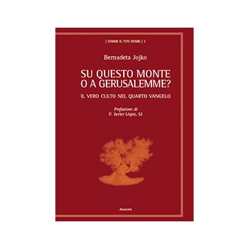 Su Questo Monte O A Gerusalemme? Il Vero Culto Nel Quarto Vangelo - Jojko Bernadeta; Lo'pez Javier - Aracne - 9788854872769