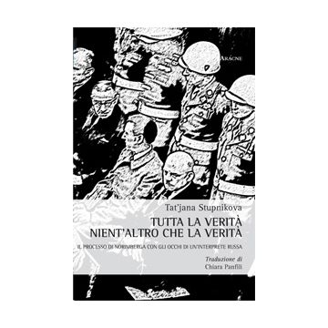 Tutta La Verita' Nient'altro Che La Verita'. Il Processo Di Norimberga Con Gli  Occhi Di Un'interprete Russa - Stupnikova Tat'jana - Aracne - 9788854872783