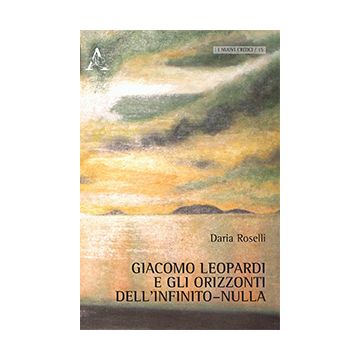 Giacomo Leopardi E Gli Orizzonti Dell'infinito-nulla - Roselli Daria - Aracne - 9788854873889