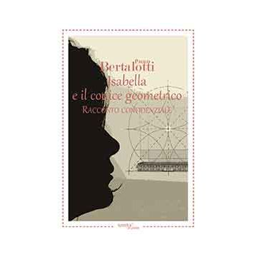 Isabella E Il Codice Geometrico. Racconto Confidenziale - Bertalotti Paolo - Aracne - 9788854874107