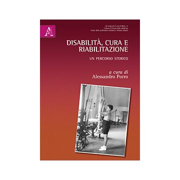 Disabilità, cura e riabilitazione. Un percorso storico  Porro Alessandro  Aracne  9788854879508