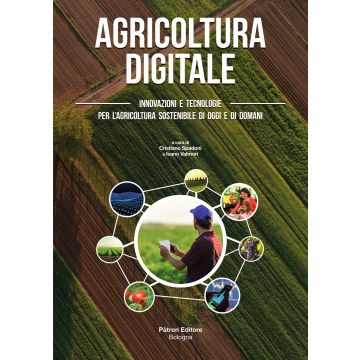 Agricoltura digitale. Innovazioni e tecnologie per l'agricoltura sostenibile di oggi e di domani