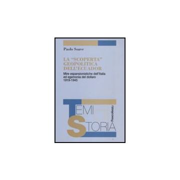 La "scoperta" geopolitica dell'Ecuador. Mire espansionistiche dell'Italia ed egemonia del dollaro 1919-1945 - Soave Paolo - Franco Angeli - 9788856800241
