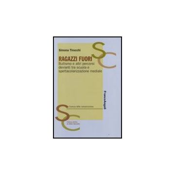 Ragazzi fuori. Bullismo e altri percorsi devianti tra scuola e spettacolarizzazione mediale - Tirocchi - Franco Angeli - 9788856800371